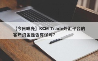 【今日曝光】KCM Trade外汇平台的客户资金是否有保障？