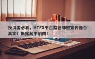 投资者必看，HTFX平台监管牌照宣传是否真实？揭露其中陷阱！