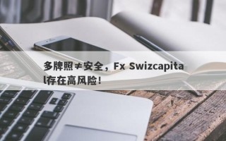 多牌照≠安全，Fx Swizcapital存在高风险！