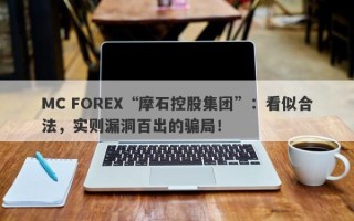 MC FOREX“摩石控股集团”：看似合法，实则漏洞百出的骗局！