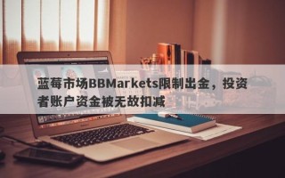 蓝莓市场BBMarkets限制出金，投资者账户资金被无故扣减