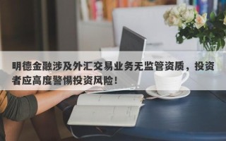 明德金融涉及外汇交易业务无监管资质，投资者应高度警惕投资风险！