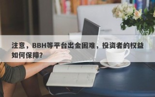 注意，BBH等平台出金困难，投资者的权益如何保障？