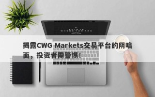 揭露CWG Markets交易平台的阴暗面，投资者需警惕！