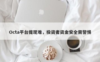 Octa平台提现难，投资者资金安全需警惕