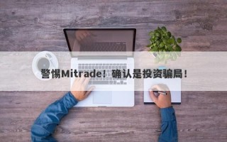 警惕Mitrade！确认是投资骗局！