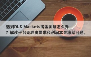 遇到DLS Markets出金困难怎么办？解读平台无理由要求和利润本金冻结问题。