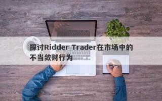 探讨Ridder Trader在市场中的不当敛财行为