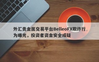 外汇贵金属交易平台BelleoFX欺诈行为曝光，投资者资金安全成疑