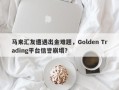 马来汇友遭遇出金难题，Golden Trading平台信誉崩塌？