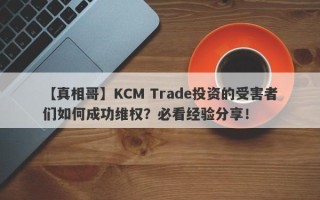 【真相哥】KCM Trade投资的受害者们如何成功维权？必看经验分享！