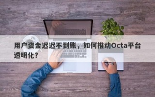 用户资金迟迟不到账，如何推动Octa平台透明化？