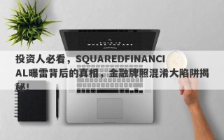 投资人必看，SQUAREDFINANCIAL曝雷背后的真相，金融牌照混淆大陷阱揭秘！