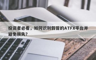 投资者必看，如何识别假冒的ATFX平台并避免损失？