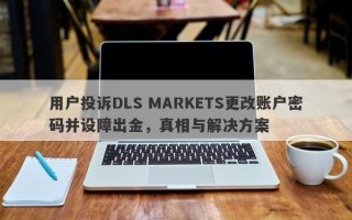 用户投诉DLS MARKETS更改账户密码并设障出金，真相与解决方案