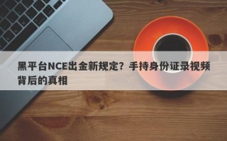 黑平台NCE出金新规定？手持身份证录视频背后的真相