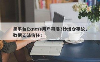 黑平台Exness用户再曝3秒爆仓事故，数据无法信任！