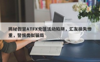 揭秘假冒ATFX充值活动陷阱，汇友损失惨重，警惕类似骗局