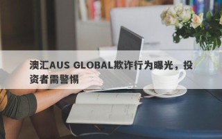 澳汇AUS GLOBAL欺诈行为曝光，投资者需警惕