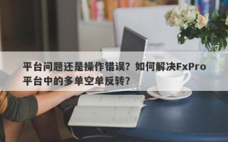 平台问题还是操作错误？如何解决FxPro平台中的多单空单反转？