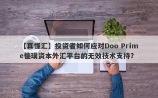 【真懂汇】投资者如何应对Doo Prime德璞资本外汇平台的无效技术支持？