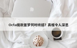 Octa提款噩梦何时终结？真相令人深思