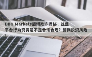 DBG Markets盾博欺诈揭秘，这些平台行为究竟是不是合法合规？警惕投资风险！