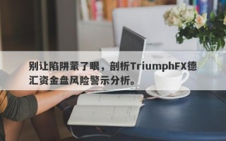 别让陷阱蒙了眼，剖析TriumphFX德汇资金盘风险警示分析。