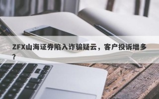 ZFX山海证券陷入诈骗疑云，客户投诉增多？