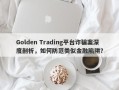 Golden Trading平台诈骗案深度剖析，如何防范类似金融陷阱？