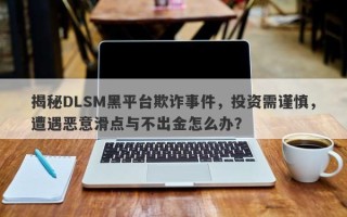 揭秘DLSM黑平台欺诈事件，投资需谨慎，遭遇恶意滑点与不出金怎么办？