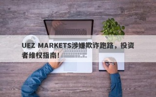 UEZ MARKETS涉嫌欺诈跑路，投资者维权指南！