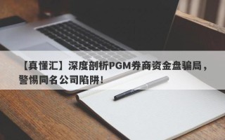 【真懂汇】深度剖析PGM券商资金盘骗局，警惕同名公司陷阱！