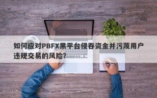 如何应对PBFX黑平台侵吞资金并污蔑用户违规交易的风险？