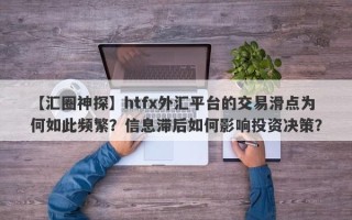 【汇圈神探】htfx外汇平台的交易滑点为何如此频繁？信息滞后如何影响投资决策？