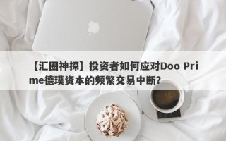 【汇圈神探】投资者如何应对Doo Prime德璞资本的频繁交易中断？