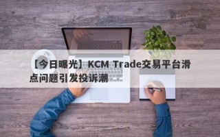 【今日曝光】KCM Trade交易平台滑点问题引发投诉潮