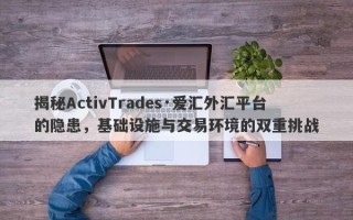 揭秘ActivTrades·爱汇外汇平台的隐患，基础设施与交易环境的双重挑战