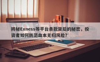 揭秘Exness等平台条款背后的秘密，投资者如何防范血本无归风险？