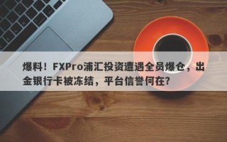 爆料！FXPro浦汇投资遭遇全员爆仓，出金银行卡被冻结，平台信誉何在？