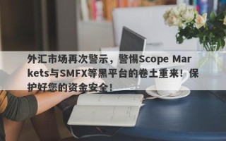 外汇市场再次警示，警惕Scope Markets与SMFX等黑平台的卷土重来！保护好您的资金安全！