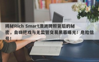 揭秘Rich Smart澳洲牌照背后的秘密，自嗨把戏与无监管交易黑幕曝光！危险信号！