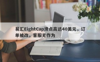 易汇EightCap滑点高达40美元，订单被改，客服无作为