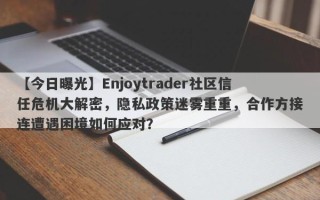 【今日曝光】Enjoytrader社区信任危机大解密，隐私政策迷雾重重，合作方接连遭遇困境如何应对？