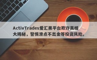 ActivTrades爱汇黑平台欺诈真相大揭秘，警惕滑点不出金等投资风险。