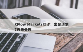 XFlow Markets欺诈：出金请求7天未处理