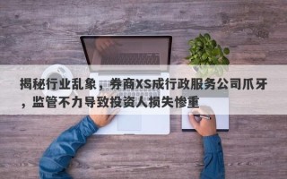 揭秘行业乱象，券商XS成行政服务公司爪牙，监管不力导致投资人损失惨重