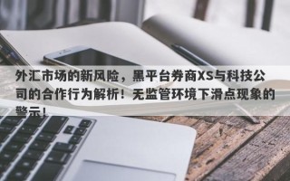 外汇市场的新风险，黑平台券商XS与科技公司的合作行为解析！无监管环境下滑点现象的警示！