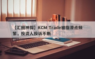 【汇圈神探】KCM Trade被指滑点频繁，投资人投诉不断