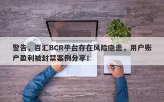 警告，百汇BCR平台存在风险隐患，用户账户盈利被封禁案例分享！